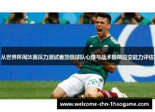 从世界杯淘汰赛压力测试看顶级球队心理与战术极限应变能力评估