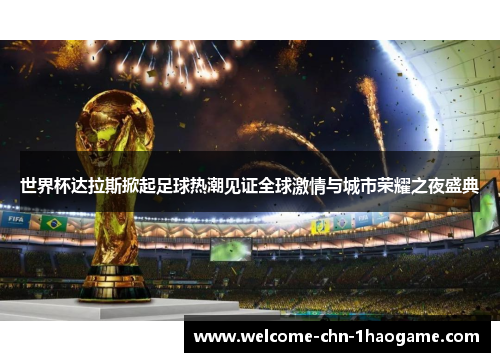 世界杯达拉斯掀起足球热潮见证全球激情与城市荣耀之夜盛典