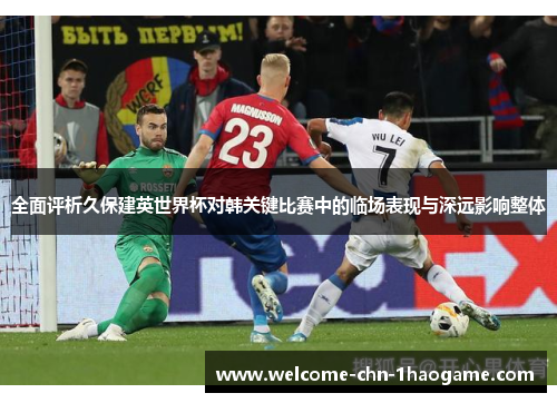 全面评析久保建英世界杯对韩关键比赛中的临场表现与深远影响整体