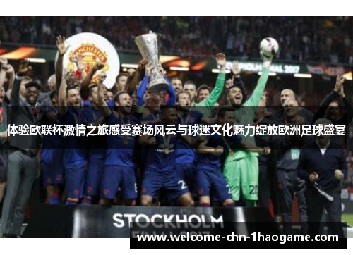 体验欧联杯激情之旅感受赛场风云与球迷文化魅力绽放欧洲足球盛宴
