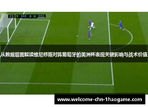 从数据层面解读维尼修斯对阵葡萄牙的美洲杯表现关键影响与战术价值