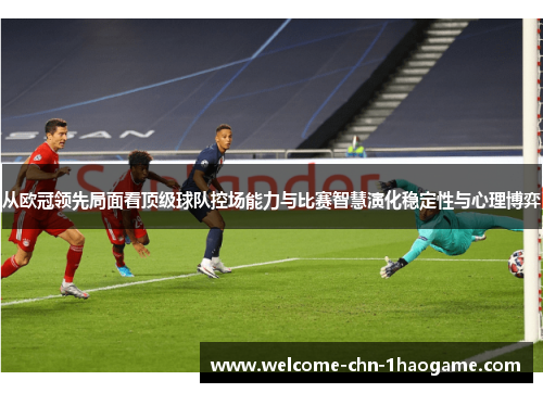 从欧冠领先局面看顶级球队控场能力与比赛智慧演化稳定性与心理博弈