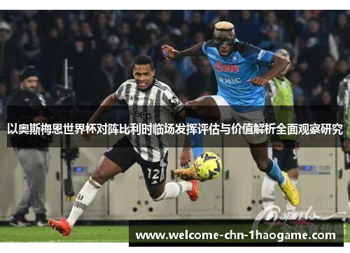 以奥斯梅恩世界杯对阵比利时临场发挥评估与价值解析全面观察研究