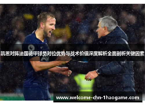 凯恩对阵法国德甲球员对位优势与战术价值深度解析全面剖析关键因素
