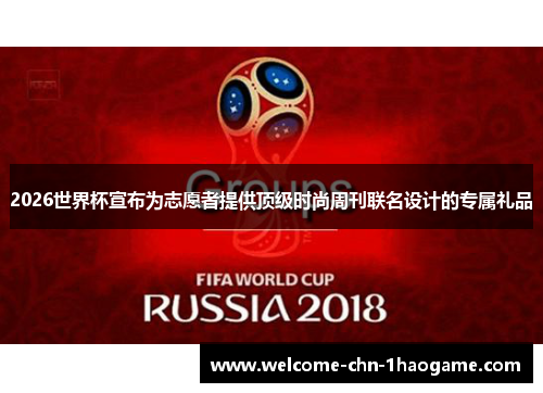 2026世界杯宣布为志愿者提供顶级时尚周刊联名设计的专属礼品
