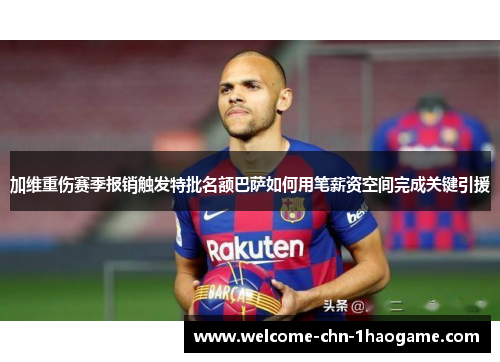 加维重伤赛季报销触发特批名额巴萨如何用笔薪资空间完成关键引援
