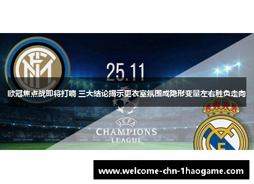 欧冠焦点战即将打响 三大结论揭示更衣室氛围成隐形变量左右胜负走向