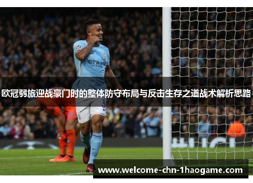 欧冠弱旅迎战豪门时的整体防守布局与反击生存之道战术解析思路
