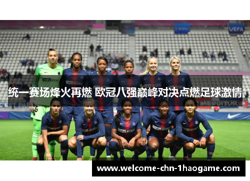 统一赛场烽火再燃 欧冠八强巅峰对决点燃足球激情 统一赛场烽火再燃 欧冠八强巅峰对决点燃足球激情