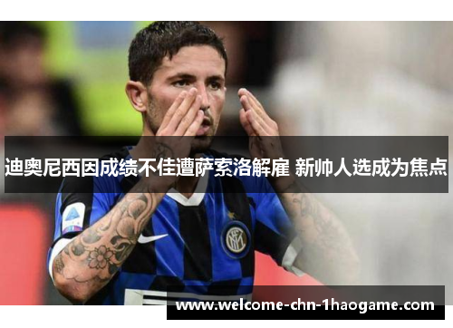 迪奥尼西因成绩不佳遭萨索洛解雇 新帅人选成为焦点