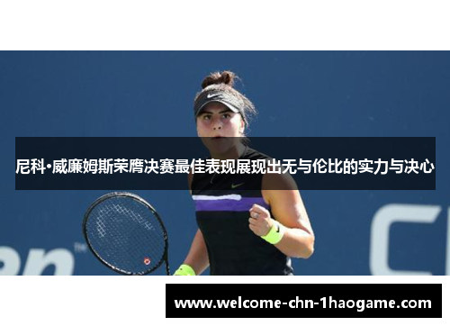 尼科·威廉姆斯荣膺决赛最佳表现展现出无与伦比的实力与决心 尼科·威廉姆斯荣膺决赛最佳表现展现出无与伦比的实力与决心