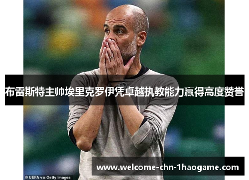 布雷斯特主帅埃里克罗伊凭卓越执教能力赢得高度赞誉 布雷斯特主帅埃里克罗伊凭卓越执教能力赢得高度赞誉