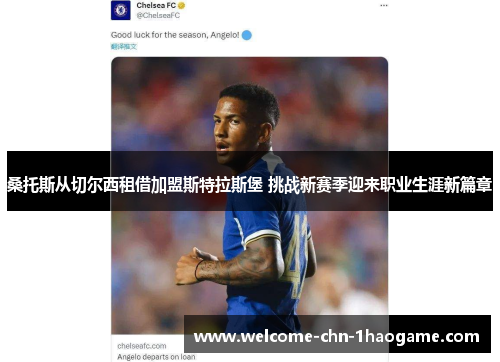 桑托斯从切尔西租借加盟斯特拉斯堡 挑战新赛季迎来职业生涯新篇章 桑托斯从切尔西租借加盟斯特拉斯堡 挑战新赛季迎来职业生涯新篇章