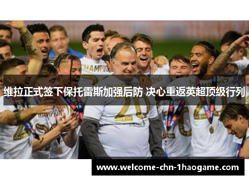 维拉正式签下保托雷斯加强后防 决心重返英超顶级行列 维拉正式签下保托雷斯加强后防 决心重返英超顶级行列