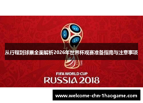 从行程到球票全面解析2026年世界杯观赛准备指南与注意事项 从行程到球票全面解析2026年世界杯观赛准备指南与注意事项