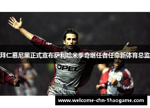 拜仁慕尼黑正式宣布萨利哈米季奇继任者任命新体育总监 拜仁慕尼黑正式宣布萨利哈米季奇继任者任命新体育总监