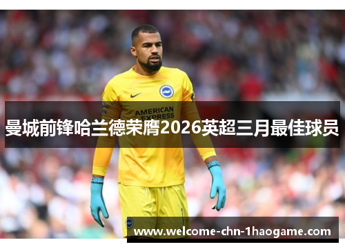 曼城前锋哈兰德荣膺2026英超三月最佳球员 曼城前锋哈兰德荣膺2026英超三月最佳球员