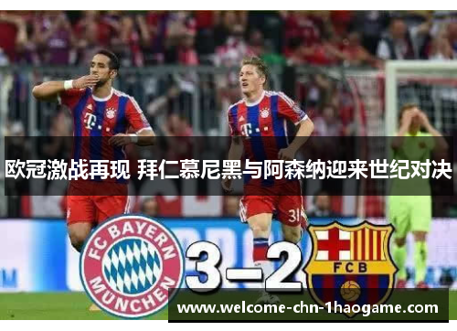 欧冠激战再现 拜仁慕尼黑与阿森纳迎来世纪对决 欧冠激战再现 拜仁慕尼黑与阿森纳迎来世纪对决