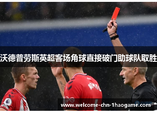 沃德普劳斯英超客场角球直接破门助球队取胜 沃德普劳斯英超客场角球直接破门助球队取胜