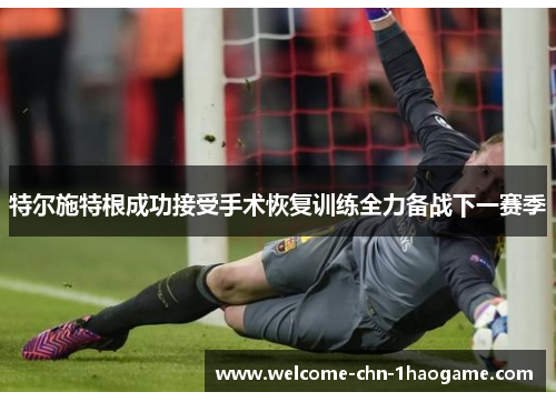 特尔施特根成功接受手术恢复训练全力备战下一赛季 特尔施特根成功接受手术恢复训练全力备战下一赛季